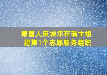 德国人皮埃尔在瑞士组建第1个志愿服务组织