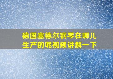 德国塞德尔钢琴在哪儿生产的呢视频讲解一下