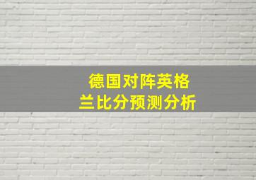 德国对阵英格兰比分预测分析