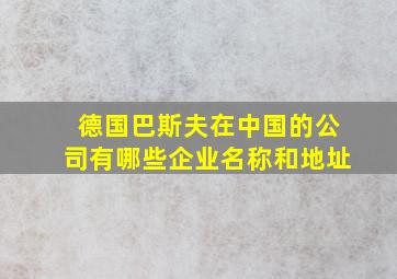 德国巴斯夫在中国的公司有哪些企业名称和地址