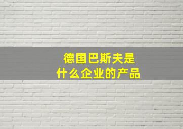 德国巴斯夫是什么企业的产品