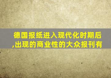 德国报纸进入现代化时期后,出现的商业性的大众报刊有