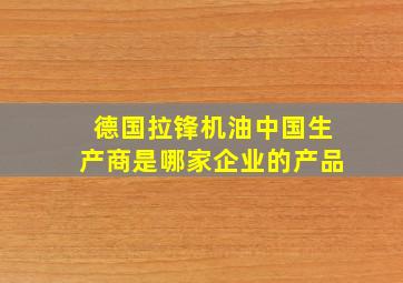 德国拉锋机油中国生产商是哪家企业的产品