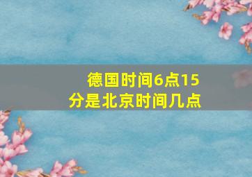 德国时间6点15分是北京时间几点