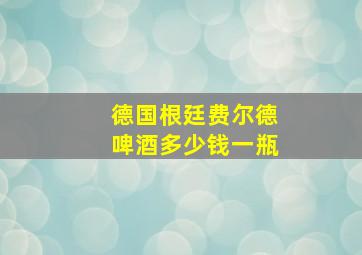 德国根廷费尔德啤酒多少钱一瓶