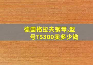 德国格拉夫钢琴,型号TS300卖多少钱