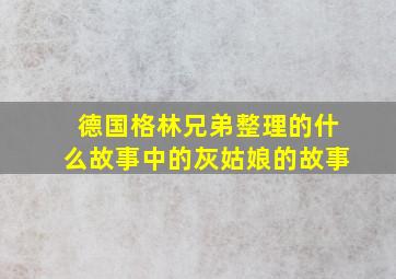 德国格林兄弟整理的什么故事中的灰姑娘的故事