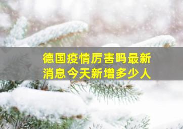 德国疫情厉害吗最新消息今天新增多少人