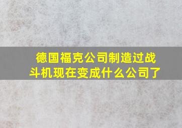 德国福克公司制造过战斗机现在变成什么公司了