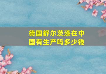 德国舒尔茨漆在中国有生产吗多少钱