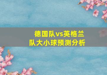 德国队vs英格兰队大小球预测分析