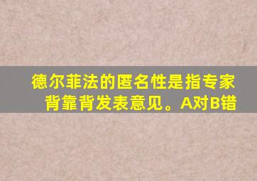 德尔菲法的匿名性是指专家背靠背发表意见。A对B错