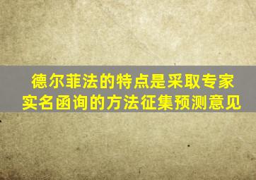 德尔菲法的特点是采取专家实名函询的方法征集预测意见