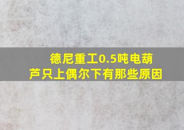 德尼重工0.5吨电葫芦只上偶尔下有那些原因