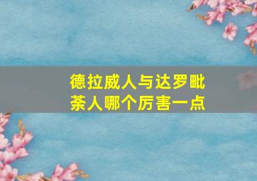 德拉威人与达罗毗荼人哪个厉害一点