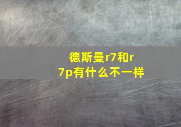 德斯曼r7和r7p有什么不一样