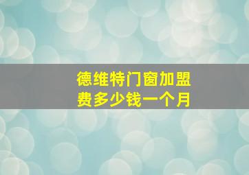 德维特门窗加盟费多少钱一个月