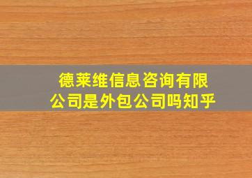 德莱维信息咨询有限公司是外包公司吗知乎