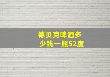 德贝克啤酒多少钱一瓶52度