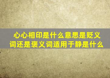 心心相印是什么意思是贬义词还是褒义词适用于静是什么