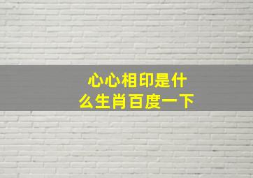 心心相印是什么生肖百度一下