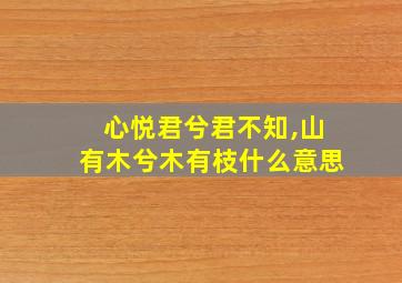 心悦君兮君不知,山有木兮木有枝什么意思