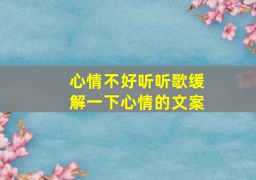 心情不好听听歌缓解一下心情的文案