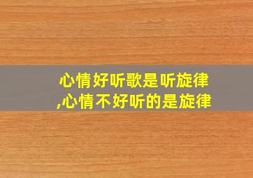 心情好听歌是听旋律,心情不好听的是旋律