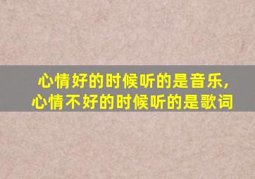 心情好的时候听的是音乐,心情不好的时候听的是歌词