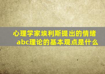 心理学家埃利斯提出的情绪abc理论的基本观点是什么