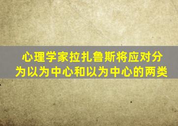 心理学家拉扎鲁斯将应对分为以为中心和以为中心的两类