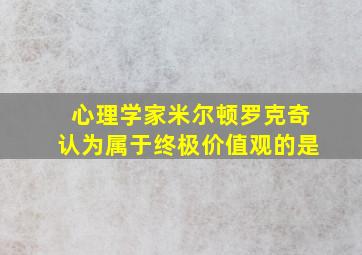 心理学家米尔顿罗克奇认为属于终极价值观的是