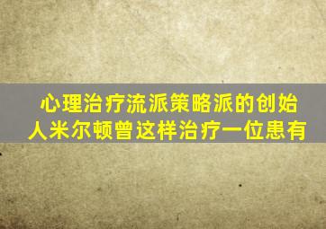 心理治疗流派策略派的创始人米尔顿曾这样治疗一位患有