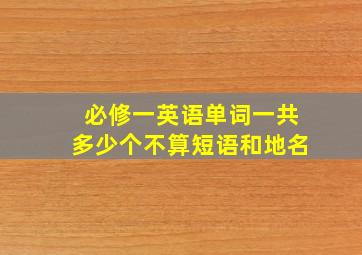 必修一英语单词一共多少个不算短语和地名