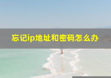 忘记ip地址和密码怎么办