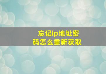 忘记ip地址密码怎么重新获取