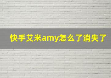 快手艾米amy怎么了消失了