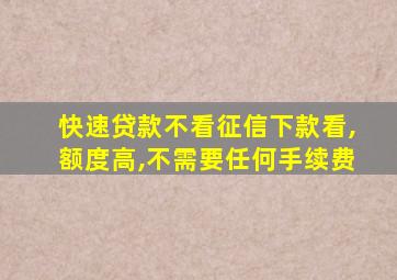 快速贷款不看征信下款看,额度高,不需要任何手续费