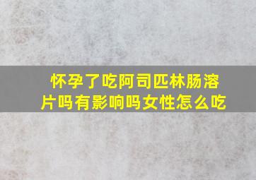 怀孕了吃阿司匹林肠溶片吗有影响吗女性怎么吃