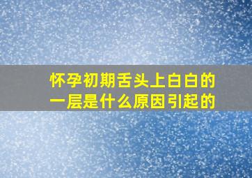 怀孕初期舌头上白白的一层是什么原因引起的