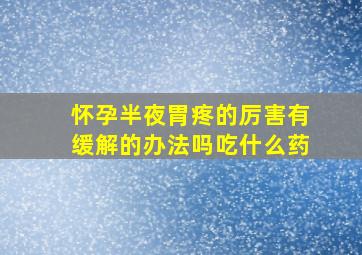 怀孕半夜胃疼的厉害有缓解的办法吗吃什么药