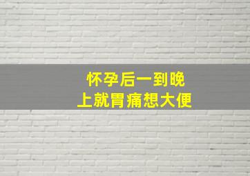 怀孕后一到晚上就胃痛想大便