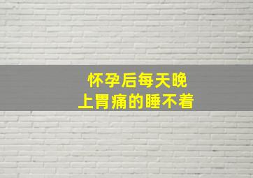 怀孕后每天晚上胃痛的睡不着