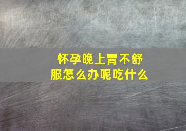 怀孕晚上胃不舒服怎么办呢吃什么