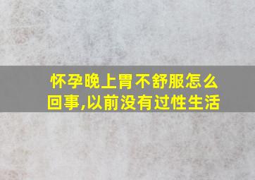 怀孕晚上胃不舒服怎么回事,以前没有过性生活