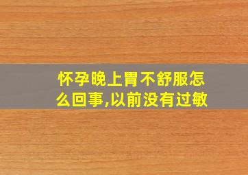 怀孕晚上胃不舒服怎么回事,以前没有过敏