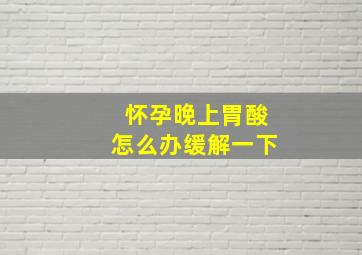 怀孕晚上胃酸怎么办缓解一下