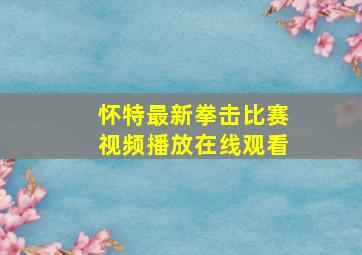 怀特最新拳击比赛视频播放在线观看