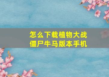 怎么下载植物大战僵尸牛马版本手机