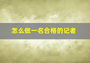 怎么做一名合格的记者